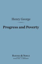 book Progress and poverty: an inquiry into the cause of industrial depressions and of increase of want with increase of wealth