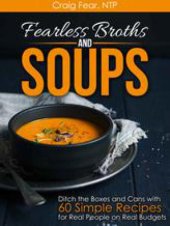 book Fearless Broths and Soups: Ditch the Boxes and Cans with 60 Simple Recipes for Real People on Real Budgets