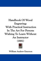 book Handbook Of Wood Engraving: With Practical Instruction In The Art For Persons Wishing To Learn Without An Instructor (1881