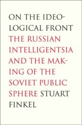 book On the Ideological Front: The Russian Intelligentsia and the Making of the Soviet Public Sphere