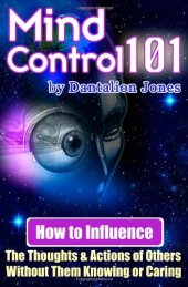 book Mind Control 101: How To Influence The Thoughts And Actions Of Others Without Them Knowing Or Caring