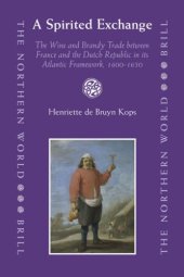 book A Spirited Exchange: The Wine and Brandy Trade Between France and the Dutch Republic in Its Atlantic Framework, 1600–1650