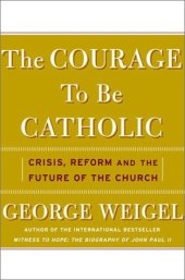 book The Courage To Be Catholic: Crisis, Reform, And The Future Of The Church