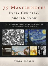 book 75 masterpieces every Christian should know: the fascinating stories behind great works of art, literature, music, and film