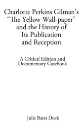 book Charlotte Perkins Gilman's ''The yellow wall-paper'' and the history of its publication and reception: a critical edition and documentary casebook