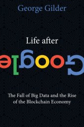 book Life After Google: The Fall of Big Data and the Rise of the Blockchain Economy