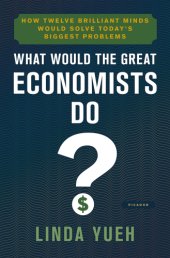 book What would the great economists do?: how twelve brilliant minds would solve today's biggest problems