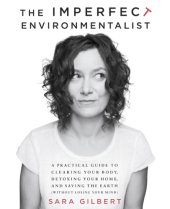 book The imperfect environmentalist: a practical guide to clearing your body, detoxing your home, and saving the earth (without losing your mind)