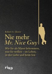 book Nie mehr Mr. Nice Guy Wie Sie als Mann bekommen, was Sie wollen - im Leben, in der Liebe und beim Sex