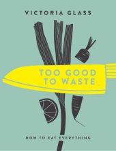 book Too good to waste: how to eat everything