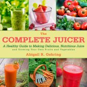 book The Complete Juicer: a Healthy Guide to Making Delicious, Nutritious Juice and Growing Your Own Fruits and Vegetables