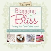 book Blogging for bliss: crafting your own online journal: a guide for crafters, artists & creatives of all kinds