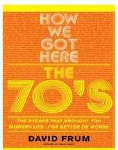 book How We Got Here: the 70s The Decade That Brought You Modern Life -- For Better Or Worse