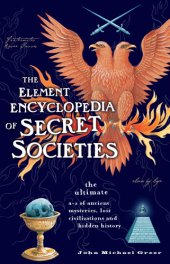 book The Element encyclopedia of secret societies: the ultimate A-Z of ancient mysteries, lost civilizations and forgotten wisdom