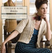 book French Girl Knits: Innovative Techniques, Romantic Details, and Feminine Designs