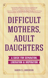 book Difficult mothers, adult daughters: a guide for separation, liberation & inspiration