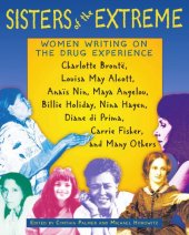 book Sisters of the Extreme: Women Writing on the Drug Experience: Charlotte Bronte, Louisa May Alcott, Anais Nin, Maya Angelou, Billie Holiday, Nina Hagen, Carrie Fisher, and Others