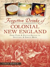 book Forgotten drinks of colonial New England: from flips & rattle-skulls to switchel & spruce beer