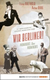 book Wir Berliner! Prominente über Prominente. 33 x Bewunderung, Staunen, heimliche Liebe