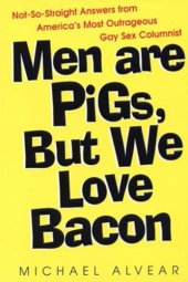 book Men are pigs, but we love bacon: not-so-straight answers from America's most outrageous gay sex columnist