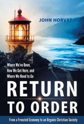 book Return to order: from a frenzied economy to an organic Christian society: where we've been, how we got here, and where we need to go