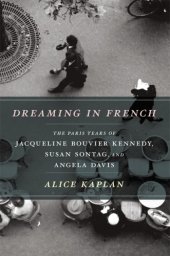 book Dreaming in French: the Paris years of Jacqueline Bouvier Kennedy, Susan Sontag, and Angela Davis