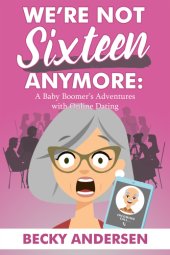 book We're not sixteen anymore: a baby boomer's adventures with online dating