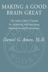 book Making a Good Brain Great: The Amen Clinic Program for Achieving and Sustaining Optimal Mental Performance