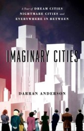 book Imaginary cities: a tour of dream cities, nightmare cities, and everywhere in between