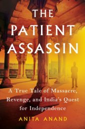 book The Patient Assassin: a True Tale of Massacre, Revenge, and India's Quest for Independence