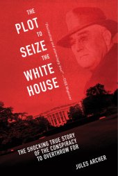 book The plot to seize the White House: the shocking true story of the conspiracy to Overthrow FDR