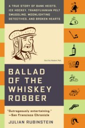 book Ballad of the whiskey robber: a true story of bank heists, ice hockey, Transylvanian pelt smuggling, moonlighting detectives, and broken hearts