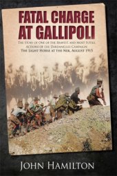 book Fatal charge at Gallipoli: the story of one of the bravest, and most futile, actions of the Dardanelles Campaign: the Light Horse at the Nek, August 1915