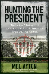 book Hunting the president: threats, plots, and assassination attempts-- from FDR to Obama