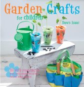 book Garden crafts for children: 35 fun projects for children to sow, grow, and make