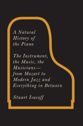 book A natural history of the piano: the instrument, the music, the musicians--from Mozart to modern jazz, and everything in between