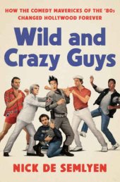 book Wild and Crazy Guys: How the Comedy Mavericks of the '80s Changed Hollywood Forever