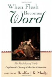 book When Flesh Becomes Word: An Anthology of Early Eighteenth-Century Libertine Literature