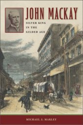 book John Mackay: Silver King in the Gilded Age (Wilber S. Shepperson Series in Nevada History