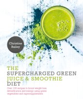 book The supercharged green juice & smoothie diet: over 100 recipes to boost weight loss, detox and energy using green vegetalbes and super-supplements