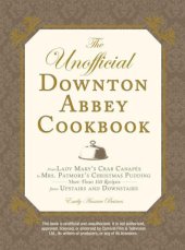 book The Unofficial Downton Abbey Cookbook: From Lady Mary's Crab Canapes to Mrs. Patmore's Christmas Pudding: More Than 150 Recipes from Upstairs and Downstairs