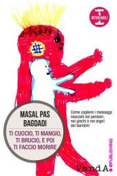 book Ti cuocio, ti mangio, ti brucio, e poi ti faccio morire: Come cogliere i messaggi nascosti nei pensieri, nei giochi e nei sogni dei bambini