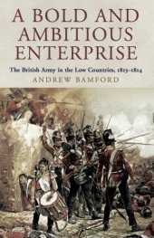 book A Bold and Ambitious Enterprise: the British Army in the Low Countries, 1813-1814