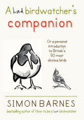 book A Bad Birdwatcher's Companion: .or a personal introducion to Britain's 50 most obvious birds