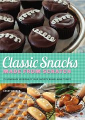 book Classic snacks made from scratch: 70 homemade versions of your favorite brand-name treats