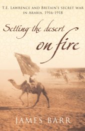 book Setting the Desert on Fire: T.E. Lawrence and Britain's Secret War in Arabia, 1916-18