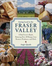 book Eating local in the Fraser Valley: a food-lover's guide, featuring over 70 recipes from farmers, producers, and chefs