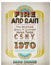 book Fire and Rain: the Beatles, Simon and Garfunkel, James Taylor, CSNY, and the Bittersweet Story of 1970