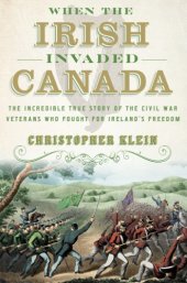 book When the Irish invaded Canada: the incredible true story of the Civil War veterans who fought for Ireland's freedom