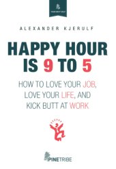 book Happy hour is 9 to 5: how to love your job, love your life, and kick butt at work